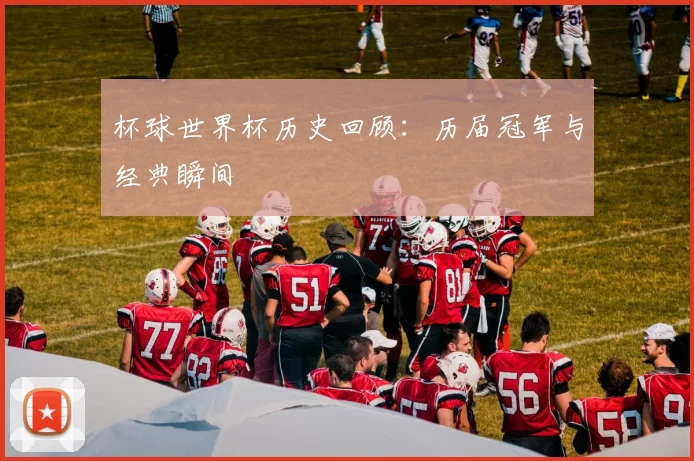 杯球世界杯历史回顾：历届冠军与经典瞬间