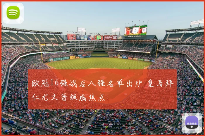 欧冠16强战后八强名单出炉 皇马拜仁尤文晋级成焦点