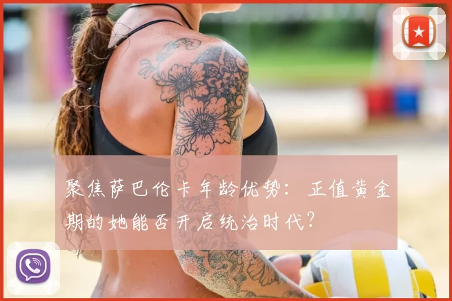 聚焦萨巴伦卡年龄优势：正值黄金期的她能否开启统治时代？