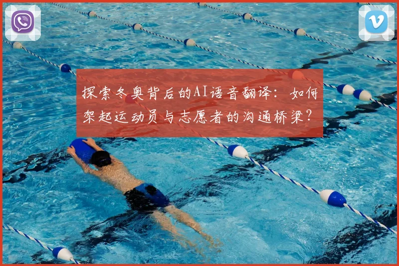 探索冬奥背后的AI语音翻译：如何架起运动员与志愿者的沟通桥梁？