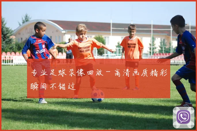 专业足球录像回放 - 高清画质精彩瞬间不错过