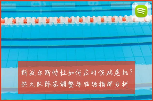 斯波尔斯特拉如何应对伤病危机?热火队阵容调整与临场指挥分析