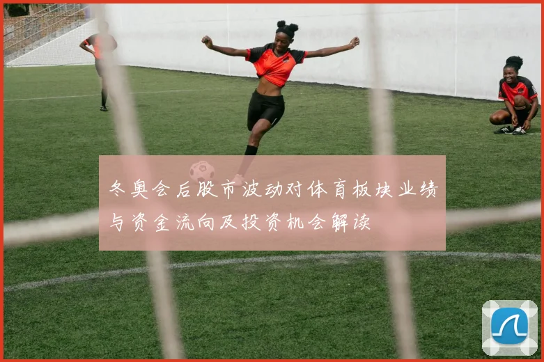 冬奥会后股市波动对体育板块业绩与资金流向及投资机会解读
