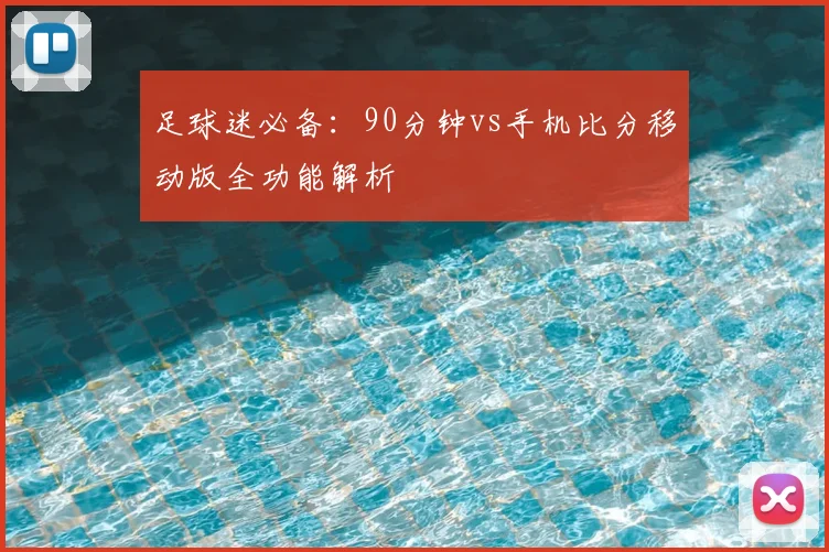 足球迷必备：90分钟vs手机比分移动版全功能解析