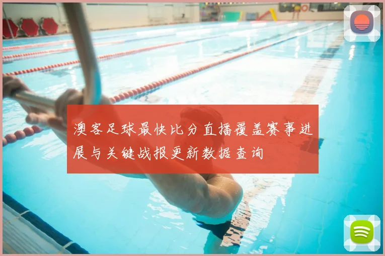澳客足球最快比分直播覆盖赛事进展与关键战报更新数据查询