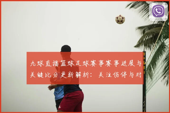 九球直播篮球足球赛事赛事进展与关键比分更新解析：关注伤停与对阵看点