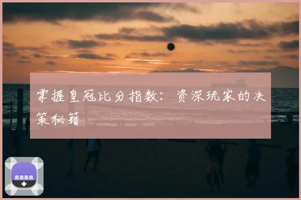 掌握皇冠比分指数：资深玩家的决策秘籍