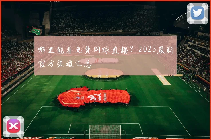 哪里能看免费网球直播？2023最新官方渠道汇总