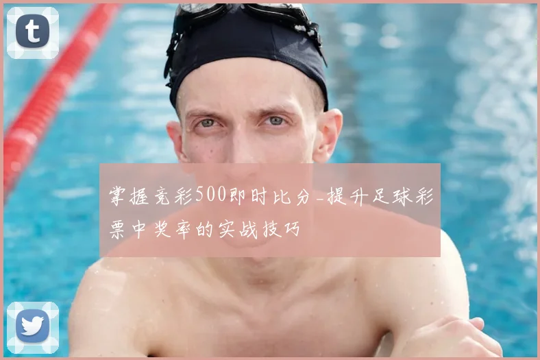 掌握竞彩500即时比分_提升足球彩票中奖率的实战技巧