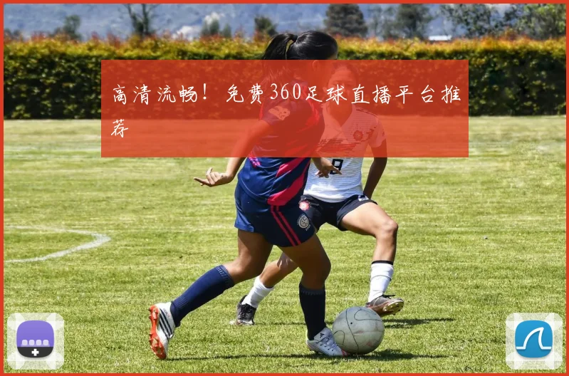 高清流畅！免费360足球直播平台推荐