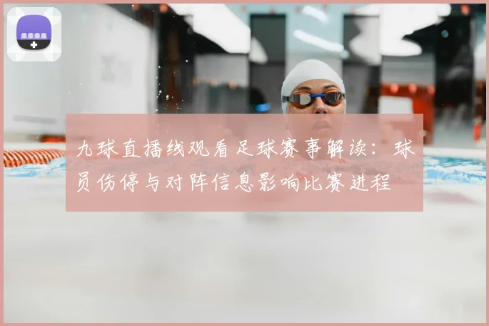 九球直播线观看足球赛事解读：球员伤停与对阵信息影响比赛进程