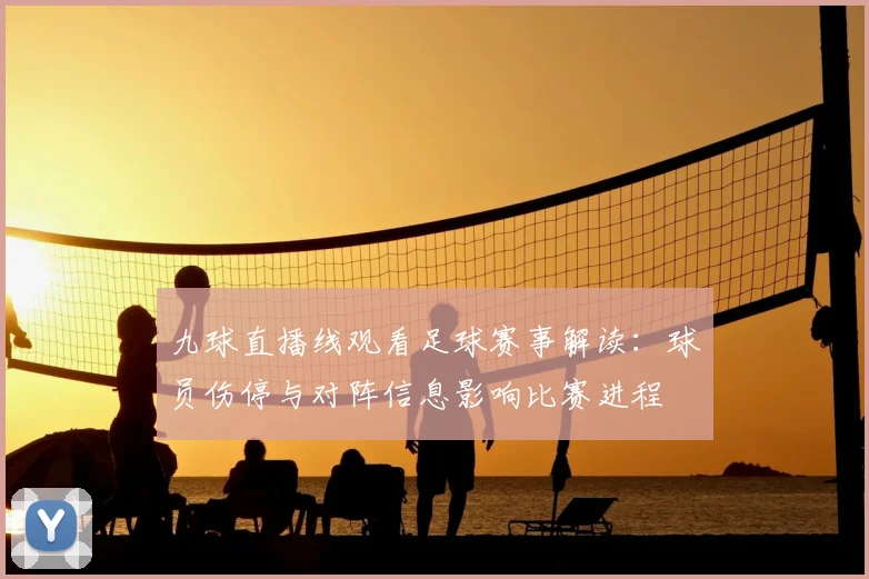 九球直播线观看足球赛事解读:球员伤停与对阵信息影响比赛进程