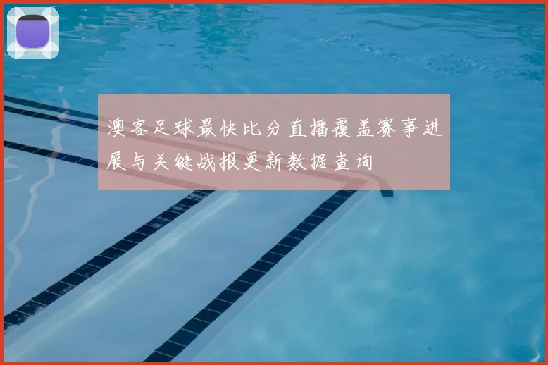 澳客足球最快比分直播覆盖赛事进展与关键战报更新数据查询