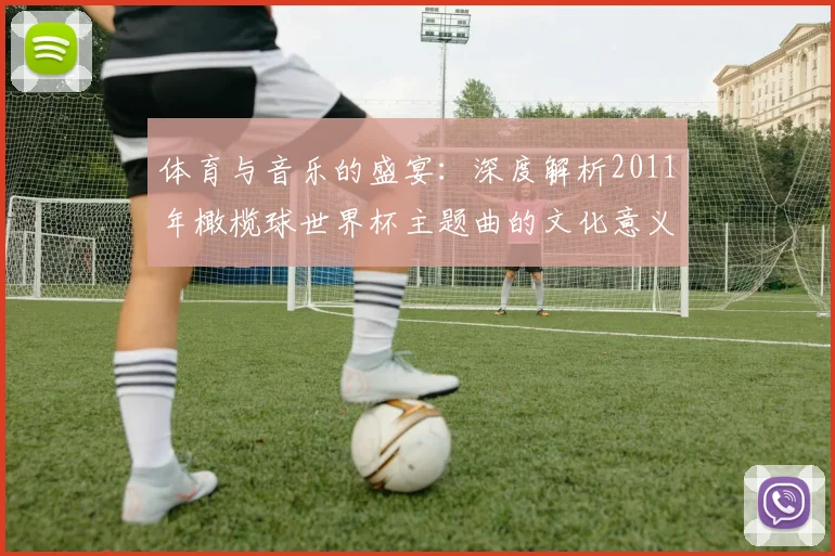 体育与音乐的盛宴：深度解析2011年橄榄球世界杯主题曲的文化意义