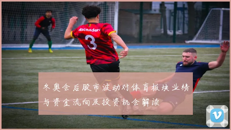 冬奥会后股市波动对体育板块业绩与资金流向及投资机会解读
