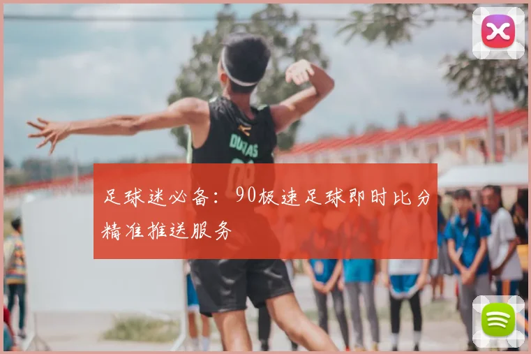 足球迷必备：90极速足球即时比分精准推送服务