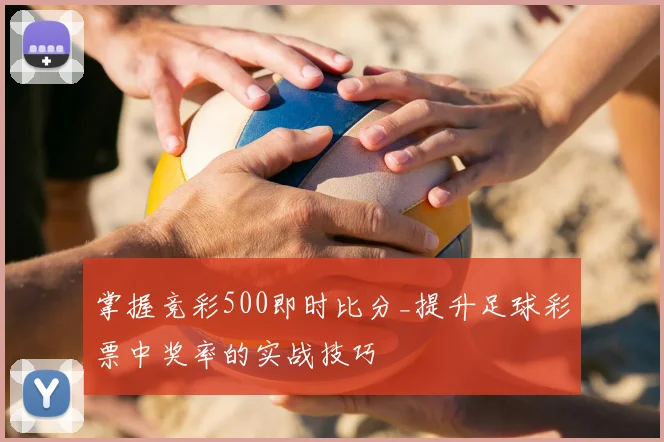 掌握竞彩500即时比分_提升足球彩票中奖率的实战技巧