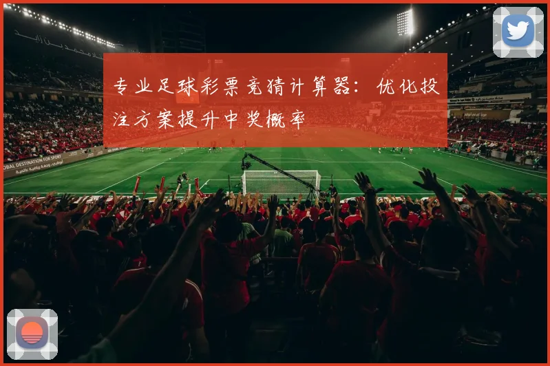 专业足球彩票竞猜计算器：优化投注方案提升中奖概率