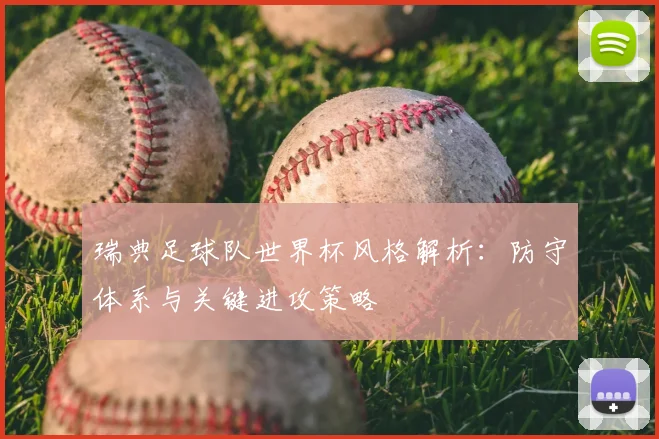 瑞典足球队世界杯风格解析：防守体系与关键进攻策略