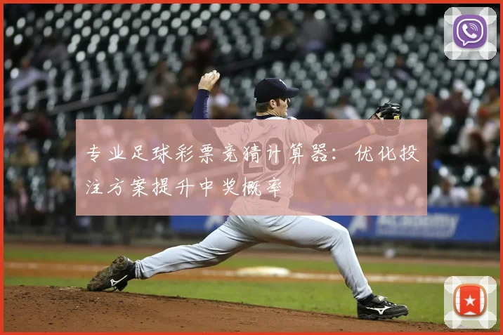 专业足球彩票竞猜计算器：优化投注方案提升中奖概率