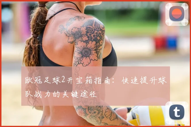 欧冠足球2开宝箱指南：快速提升球队战力的关键途径