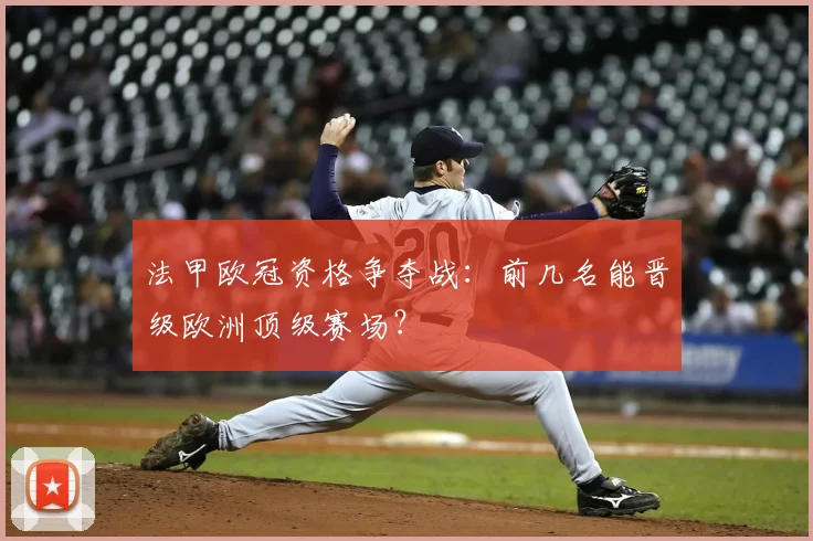 法甲欧冠资格争夺战：前几名能晋级欧洲顶级赛场？