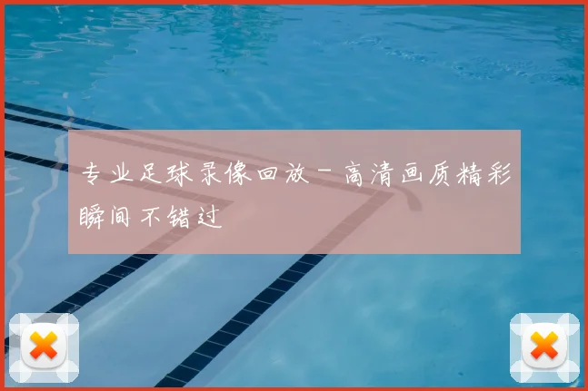 专业足球录像回放 - 高清画质精彩瞬间不错过