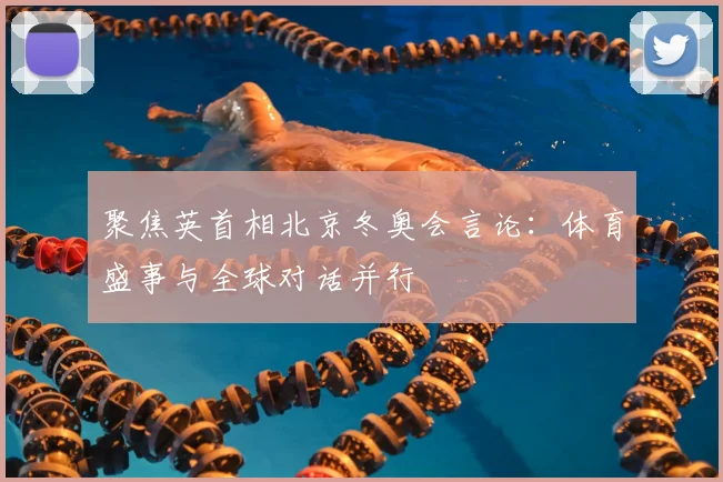 聚焦英首相北京冬奥会言论：体育盛事与全球对话并行
