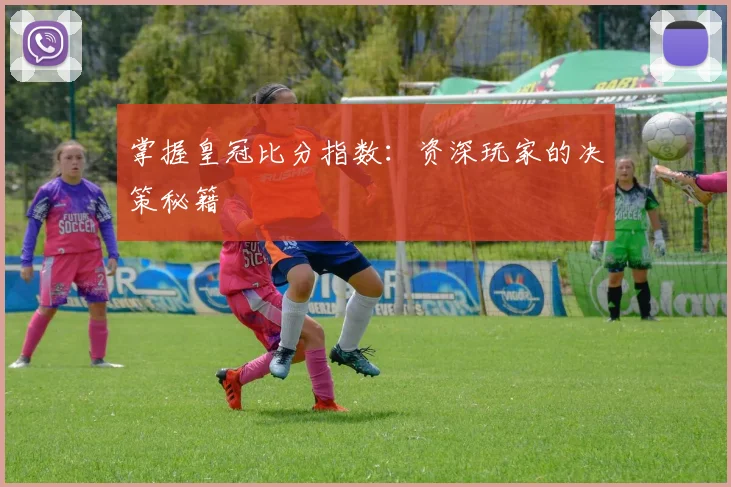 掌握皇冠比分指数：资深玩家的决策秘籍