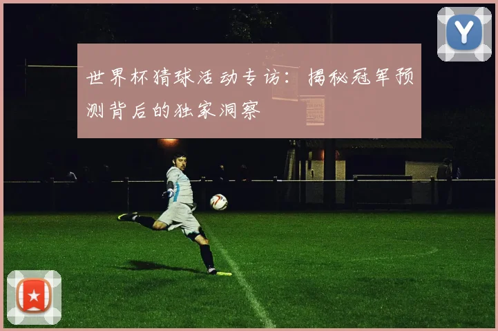世界杯猜球活动专访:揭秘冠军预测背后的独家洞察