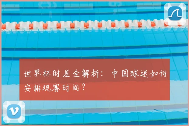 世界杯时差全解析:中国球迷如何安排观赛时间?