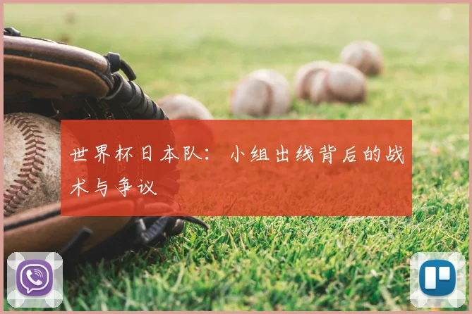 世界杯日本队:小组出线背后的战术与争议