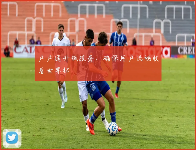 户户通升级服务，确保用户流畅收看世界杯