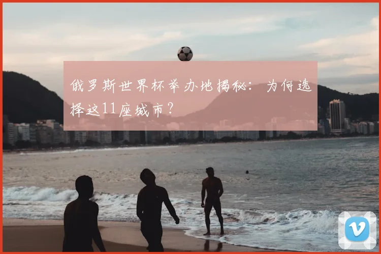 俄罗斯世界杯举办地揭秘：为何选择这11座城市？
