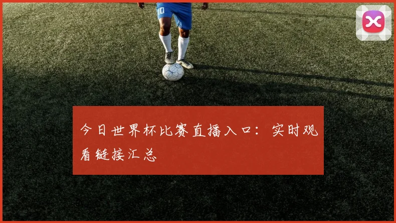 今日世界杯比赛直播入口:实时观看链接汇总
