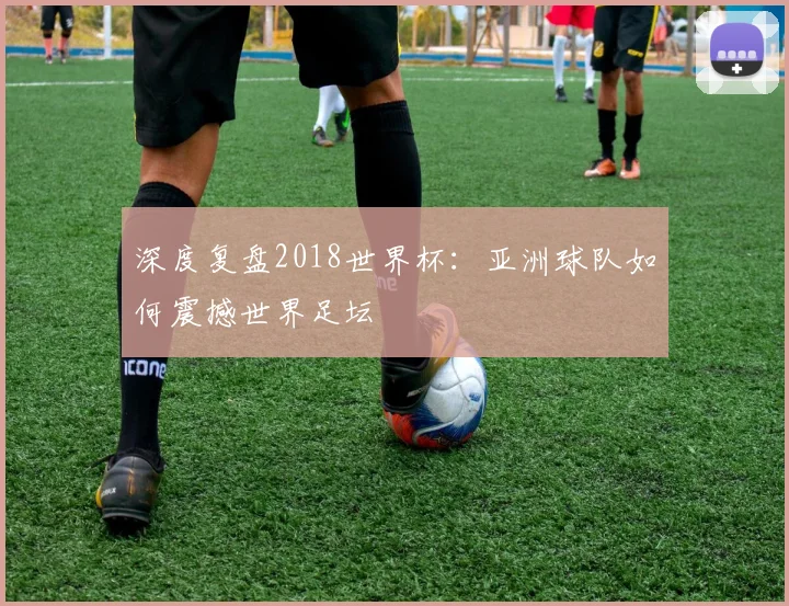 深度复盘2018世界杯：亚洲球队如何震撼世界足坛