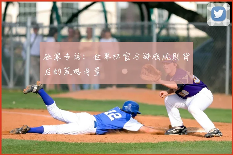 独家专访：世界杯官方游戏规则背后的策略考量