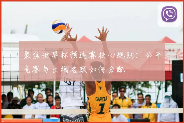 聚焦世界杯预选赛核心规则：公平竞赛与出线名额如何分配