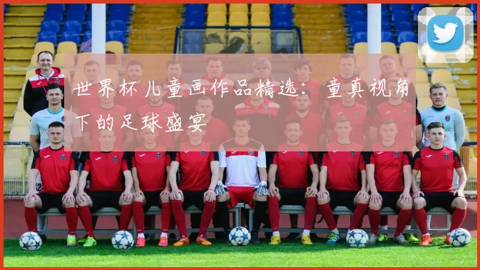 世界杯儿童画作品精选:童真视角下的足球盛宴