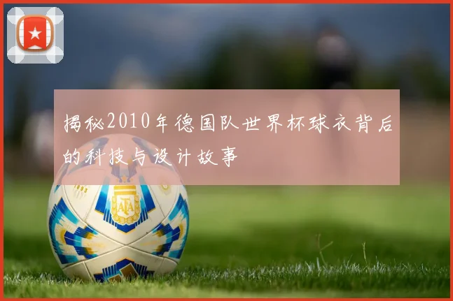 揭秘2010年德国队世界杯球衣背后的科技与设计故事