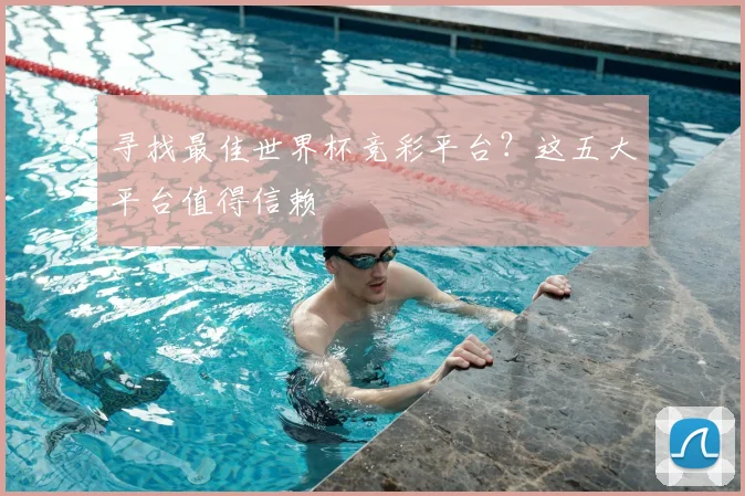 寻找最佳世界杯竞彩平台？这五大平台值得信赖