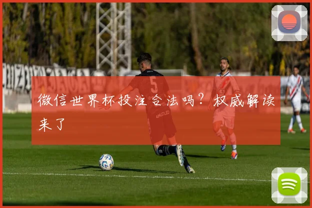 微信世界杯投注合法吗?权威解读来了