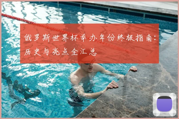 俄罗斯世界杯举办年份终极指南：历史与亮点全汇总