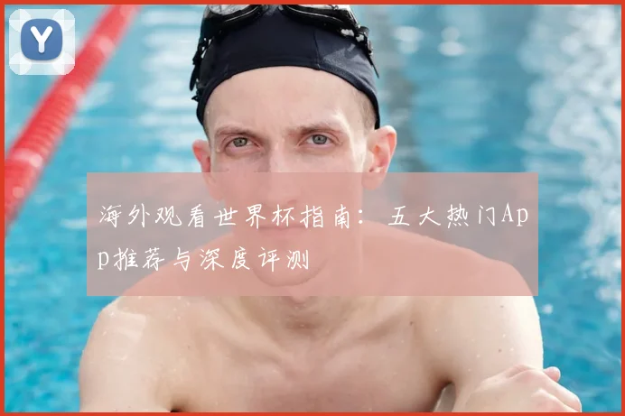 海外观看世界杯指南：五大热门App推荐与深度评测