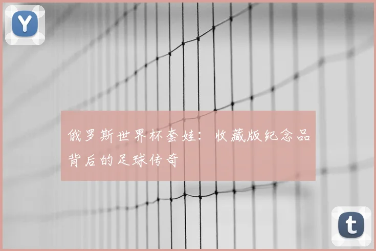 俄罗斯世界杯套娃：收藏版纪念品背后的足球传奇