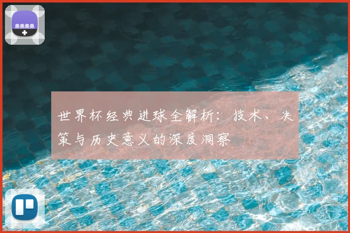 世界杯经典进球全解析：技术、决策与历史意义的深度洞察
