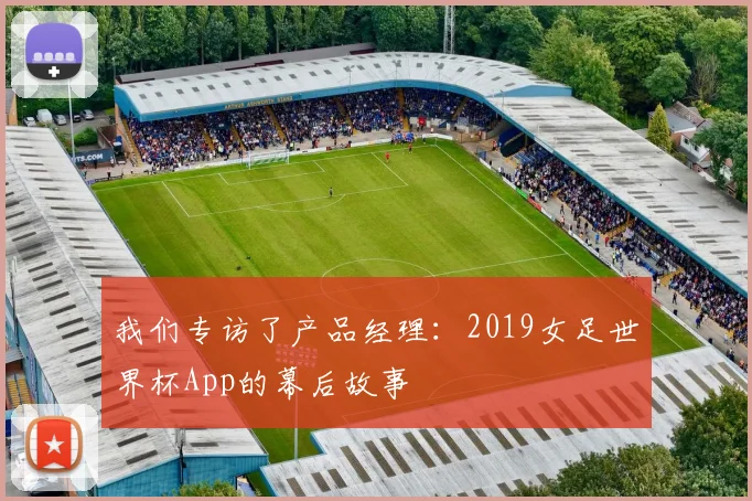 我们专访了产品经理：2019女足世界杯App的幕后故事