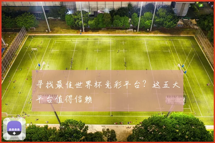 寻找最佳世界杯竞彩平台?这五大平台值得信赖