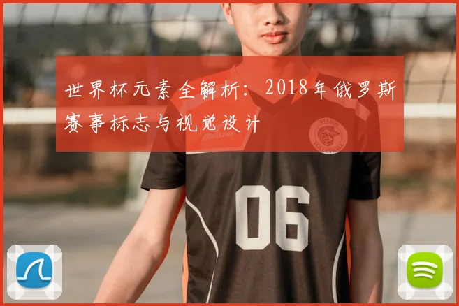 世界杯元素全解析:2018年俄罗斯赛事标志与视觉设计