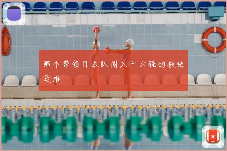 那个带领日本队闯入十六强的教练是谁
